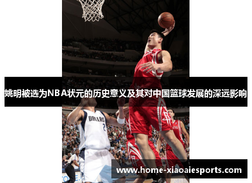 姚明被选为NBA状元的历史意义及其对中国篮球发展的深远影响