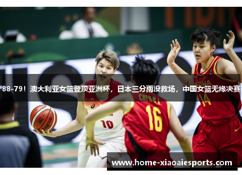 88-79！澳大利亚女篮登顶亚洲杯，日本三分雨没救场，中国女篮无缘决赛
