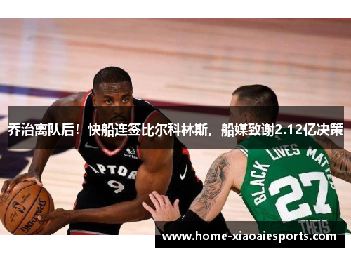 乔治离队后!快船连签比尔科林斯,船媒致谢2.12亿决策